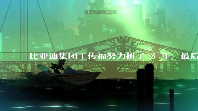 比亚迪集团王传福努力拼了 3 年，最后反而跌了近32亿，其原因是什么？