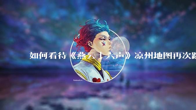 如何看待《燕云十六声》凉州地图再次跳票由 4 月推迟至 5 月中旬？