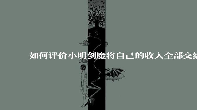 如何评价小明剑魔将自己的收入全部交给妻子?