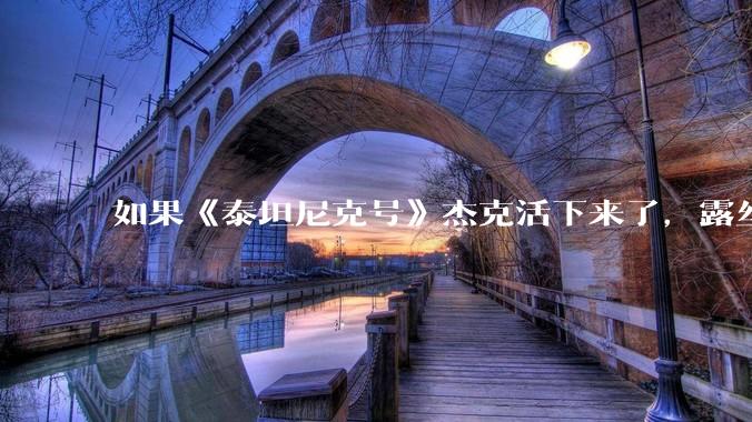如果《泰坦尼克号》杰克活下来了，露丝和他结婚生活，会幸福吗？