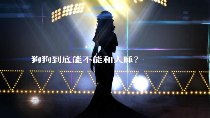 狗狗到底能不能和人睡？