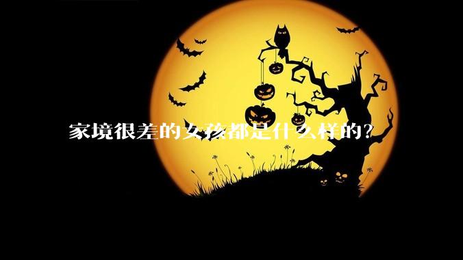家境很差的女孩都是什么样的？
