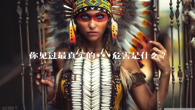 你见过最真实的***危害是什么?